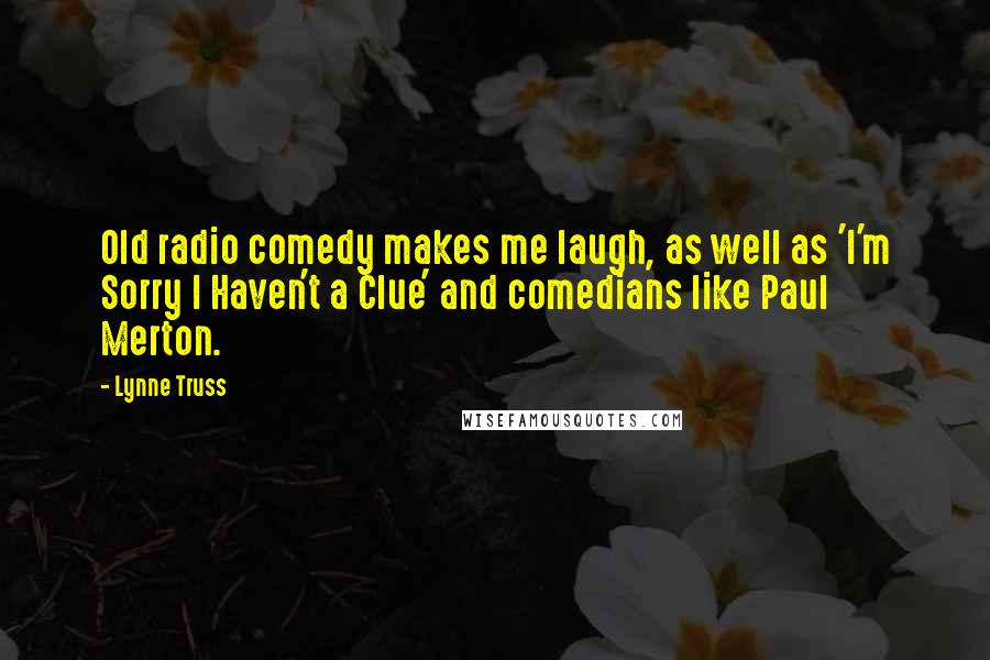 Lynne Truss Quotes: Old radio comedy makes me laugh, as well as 'I'm Sorry I Haven't a Clue' and comedians like Paul Merton.