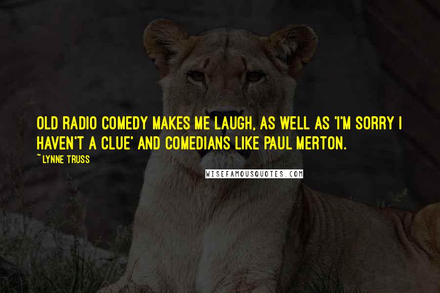 Lynne Truss Quotes: Old radio comedy makes me laugh, as well as 'I'm Sorry I Haven't a Clue' and comedians like Paul Merton.