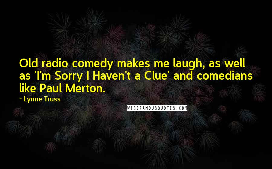 Lynne Truss Quotes: Old radio comedy makes me laugh, as well as 'I'm Sorry I Haven't a Clue' and comedians like Paul Merton.