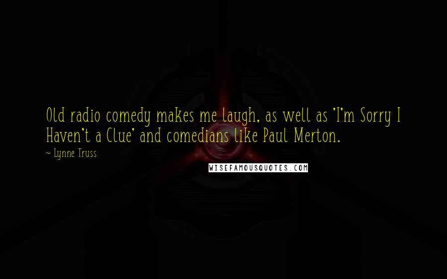 Lynne Truss Quotes: Old radio comedy makes me laugh, as well as 'I'm Sorry I Haven't a Clue' and comedians like Paul Merton.