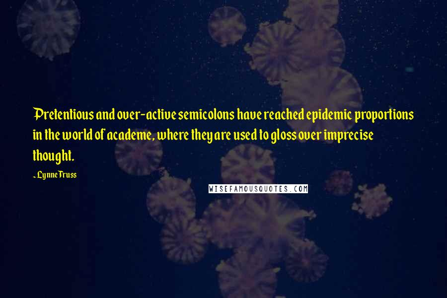 Lynne Truss Quotes: Pretentious and over-active semicolons have reached epidemic proportions in the world of academe, where they are used to gloss over imprecise thought.