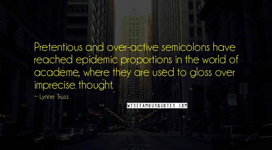 Lynne Truss Quotes: Pretentious and over-active semicolons have reached epidemic proportions in the world of academe, where they are used to gloss over imprecise thought.