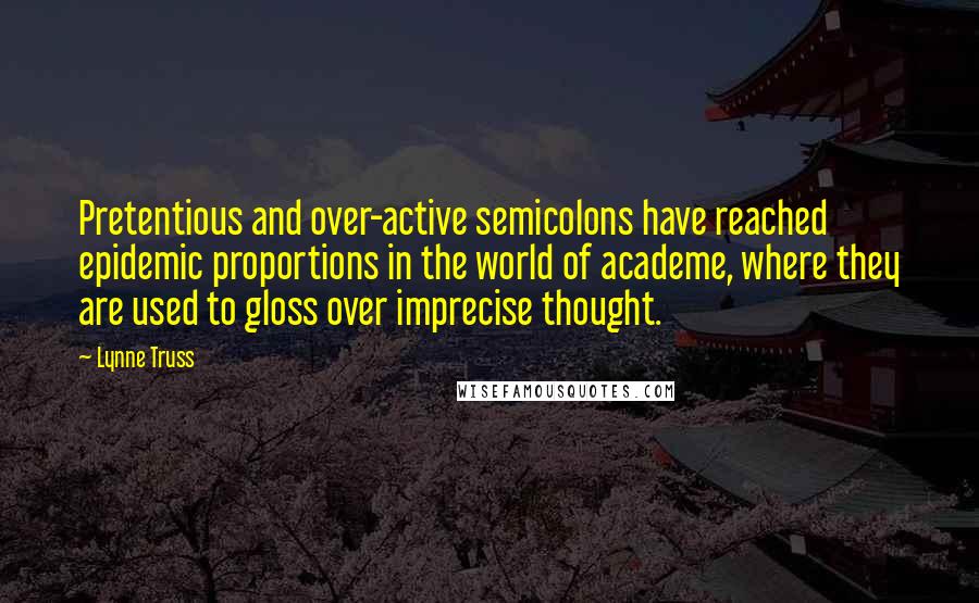 Lynne Truss Quotes: Pretentious and over-active semicolons have reached epidemic proportions in the world of academe, where they are used to gloss over imprecise thought.