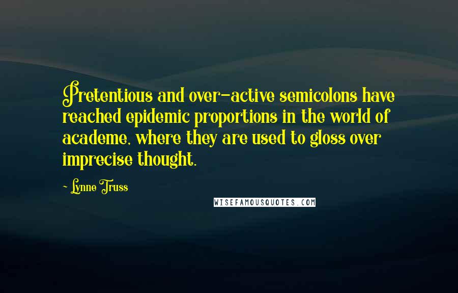 Lynne Truss Quotes: Pretentious and over-active semicolons have reached epidemic proportions in the world of academe, where they are used to gloss over imprecise thought.