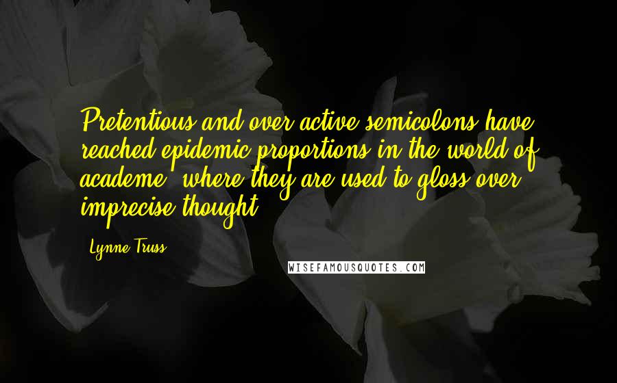 Lynne Truss Quotes: Pretentious and over-active semicolons have reached epidemic proportions in the world of academe, where they are used to gloss over imprecise thought.