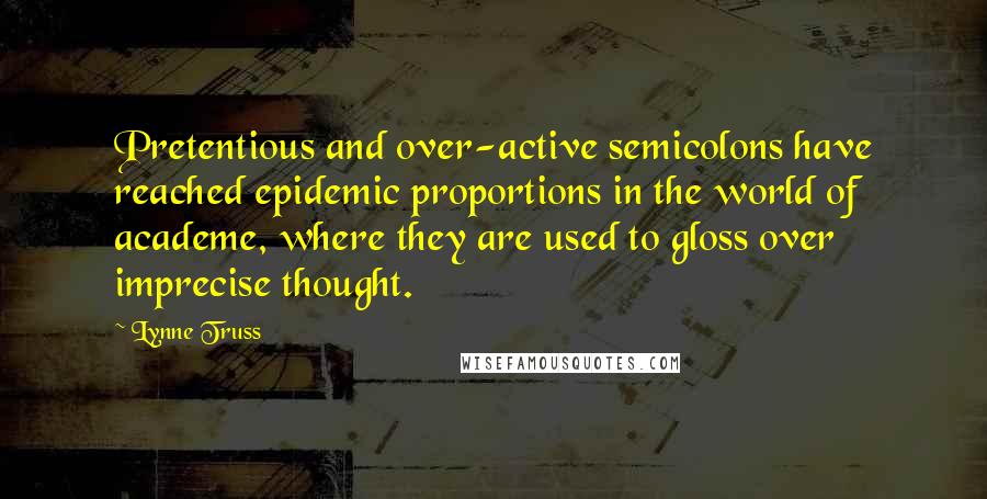 Lynne Truss Quotes: Pretentious and over-active semicolons have reached epidemic proportions in the world of academe, where they are used to gloss over imprecise thought.