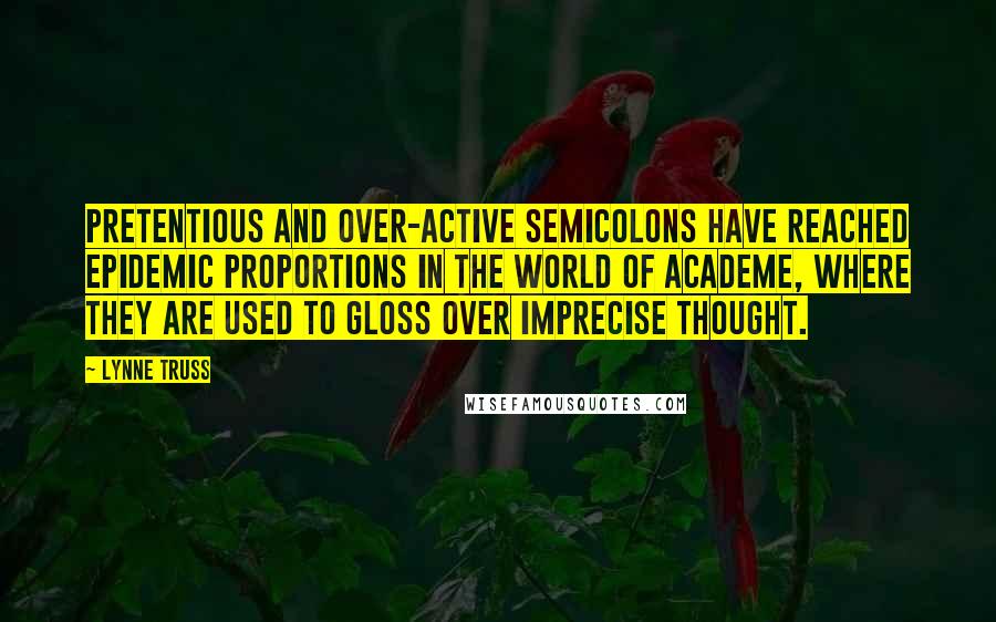 Lynne Truss Quotes: Pretentious and over-active semicolons have reached epidemic proportions in the world of academe, where they are used to gloss over imprecise thought.