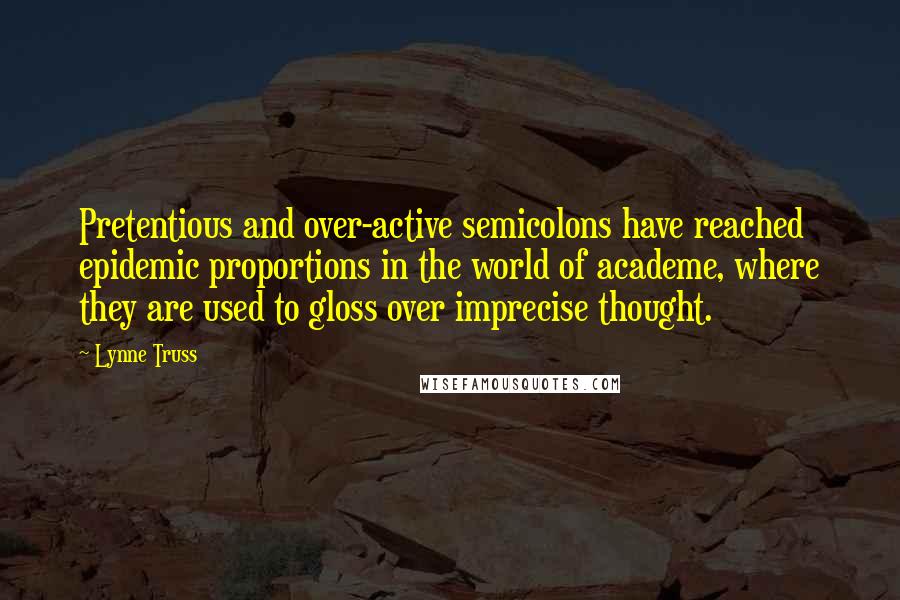 Lynne Truss Quotes: Pretentious and over-active semicolons have reached epidemic proportions in the world of academe, where they are used to gloss over imprecise thought.