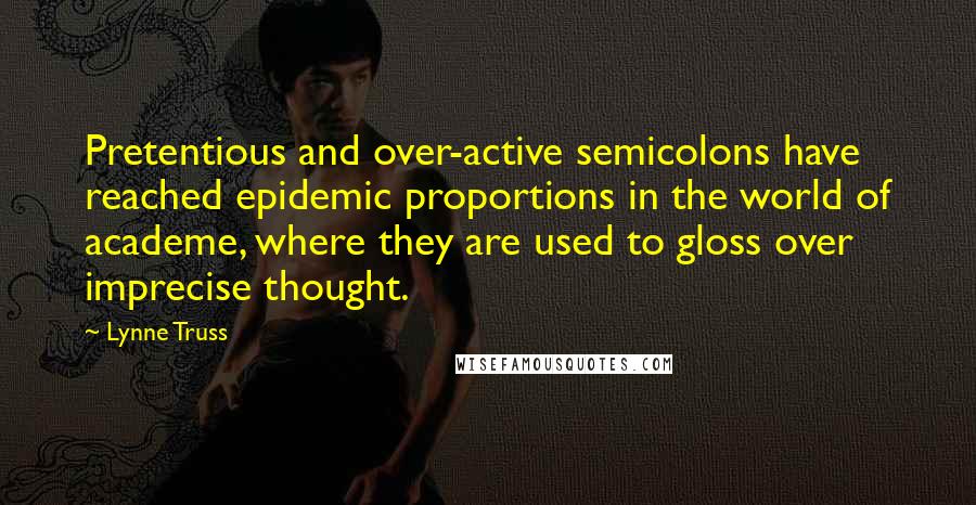 Lynne Truss Quotes: Pretentious and over-active semicolons have reached epidemic proportions in the world of academe, where they are used to gloss over imprecise thought.