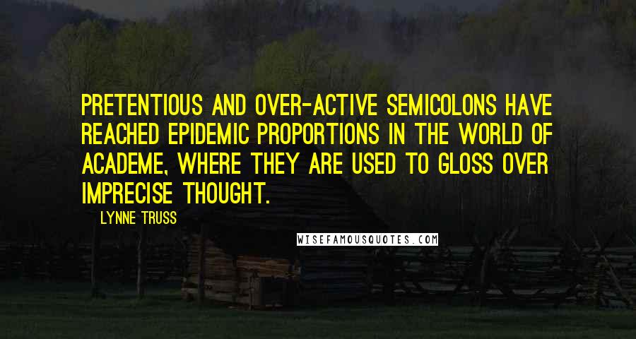 Lynne Truss Quotes: Pretentious and over-active semicolons have reached epidemic proportions in the world of academe, where they are used to gloss over imprecise thought.