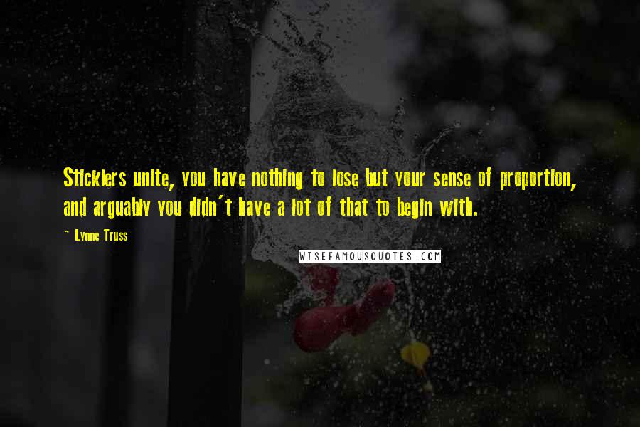 Lynne Truss Quotes: Sticklers unite, you have nothing to lose but your sense of proportion, and arguably you didn't have a lot of that to begin with.