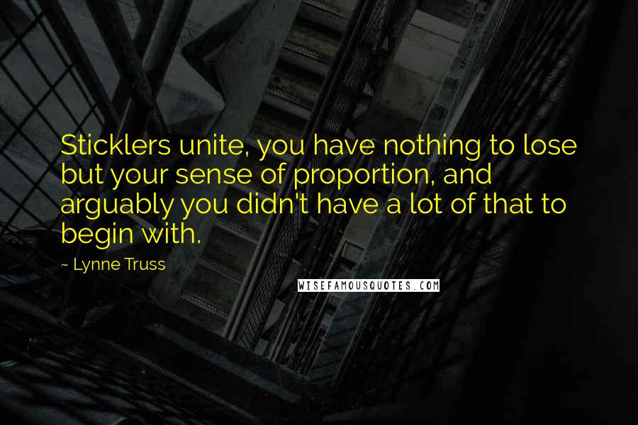 Lynne Truss Quotes: Sticklers unite, you have nothing to lose but your sense of proportion, and arguably you didn't have a lot of that to begin with.