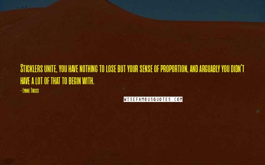 Lynne Truss Quotes: Sticklers unite, you have nothing to lose but your sense of proportion, and arguably you didn't have a lot of that to begin with.