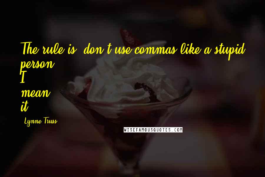 Lynne Truss Quotes: The rule is: don't use commas like a stupid person. I mean it.