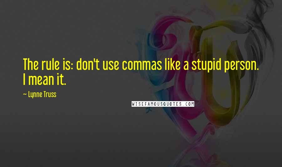 Lynne Truss Quotes: The rule is: don't use commas like a stupid person. I mean it.