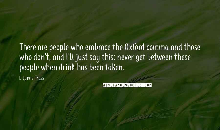 Lynne Truss Quotes: There are people who embrace the Oxford comma and those who don't, and I'll just say this: never get between these people when drink has been taken.