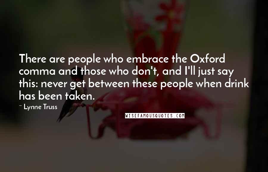 Lynne Truss Quotes: There are people who embrace the Oxford comma and those who don't, and I'll just say this: never get between these people when drink has been taken.