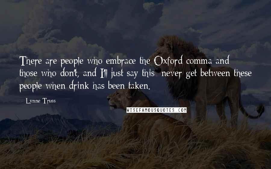 Lynne Truss Quotes: There are people who embrace the Oxford comma and those who don't, and I'll just say this: never get between these people when drink has been taken.