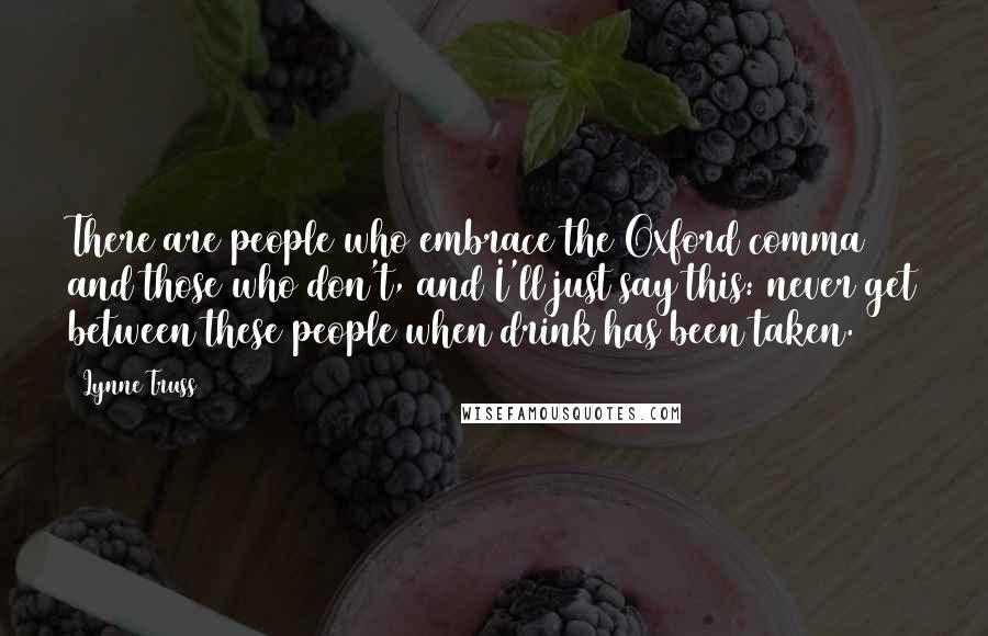 Lynne Truss Quotes: There are people who embrace the Oxford comma and those who don't, and I'll just say this: never get between these people when drink has been taken.
