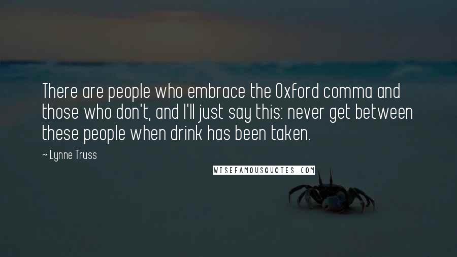 Lynne Truss Quotes: There are people who embrace the Oxford comma and those who don't, and I'll just say this: never get between these people when drink has been taken.