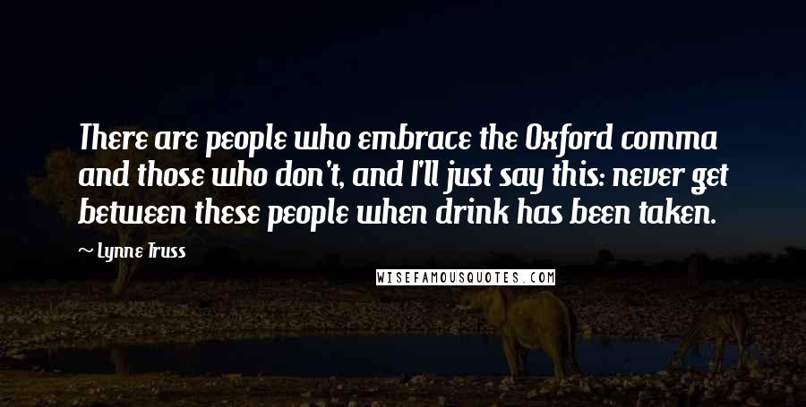 Lynne Truss Quotes: There are people who embrace the Oxford comma and those who don't, and I'll just say this: never get between these people when drink has been taken.