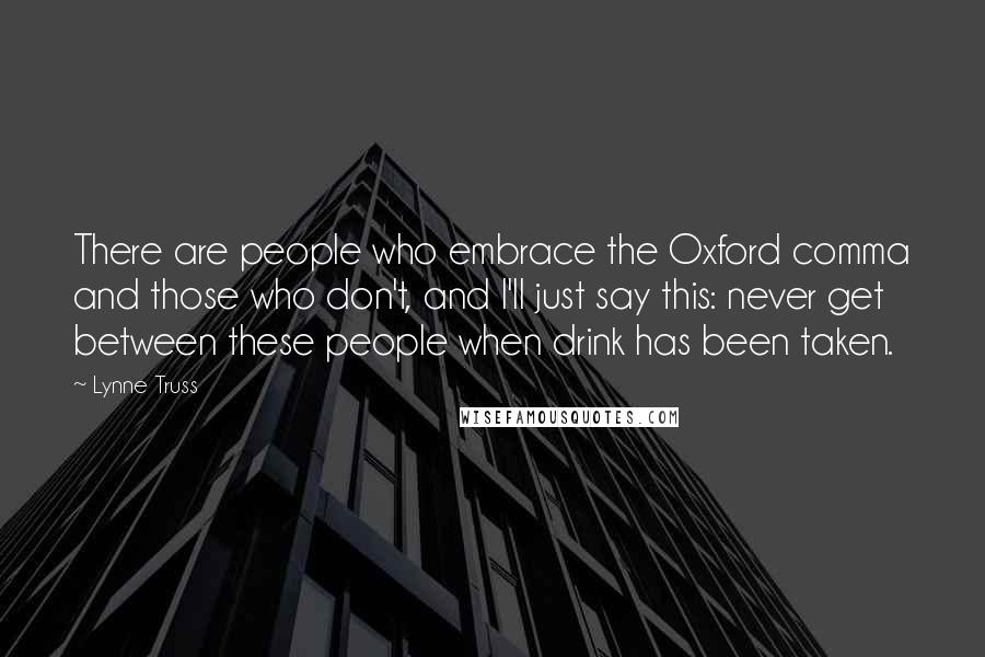 Lynne Truss Quotes: There are people who embrace the Oxford comma and those who don't, and I'll just say this: never get between these people when drink has been taken.
