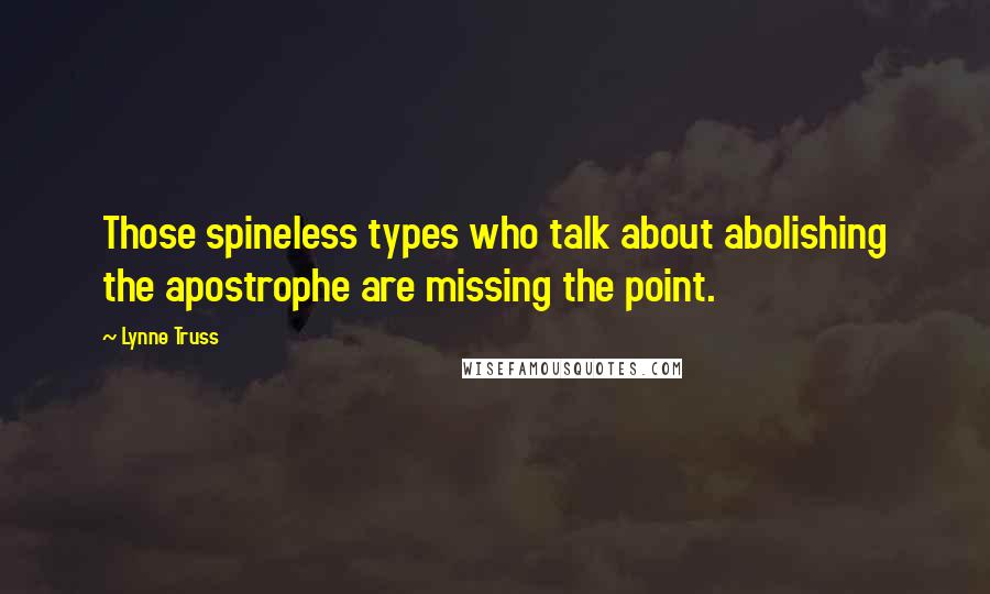 Lynne Truss Quotes: Those spineless types who talk about abolishing the apostrophe are missing the point.