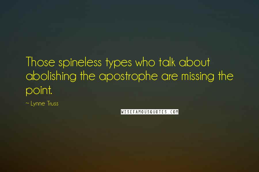 Lynne Truss Quotes: Those spineless types who talk about abolishing the apostrophe are missing the point.