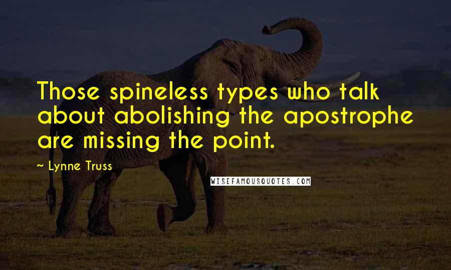 Lynne Truss Quotes: Those spineless types who talk about abolishing the apostrophe are missing the point.