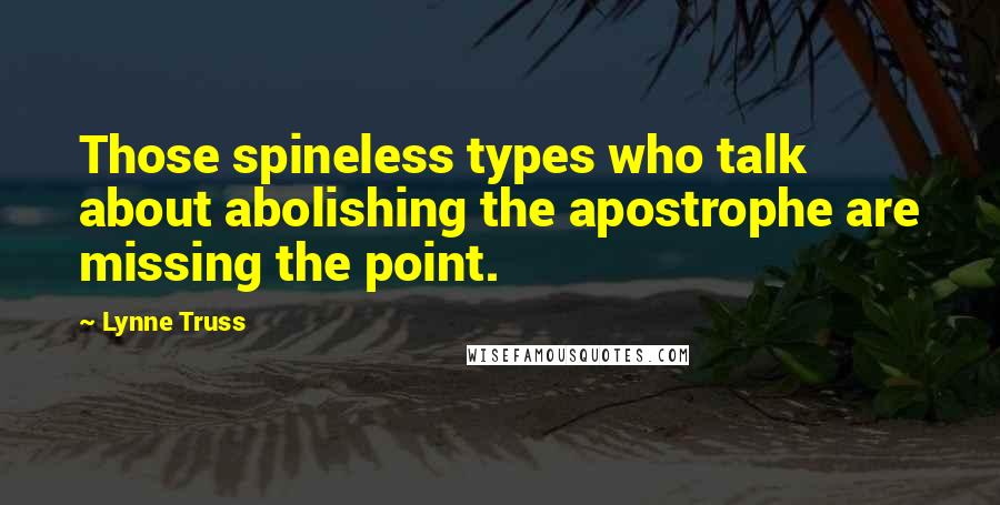 Lynne Truss Quotes: Those spineless types who talk about abolishing the apostrophe are missing the point.