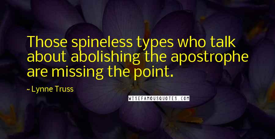 Lynne Truss Quotes: Those spineless types who talk about abolishing the apostrophe are missing the point.