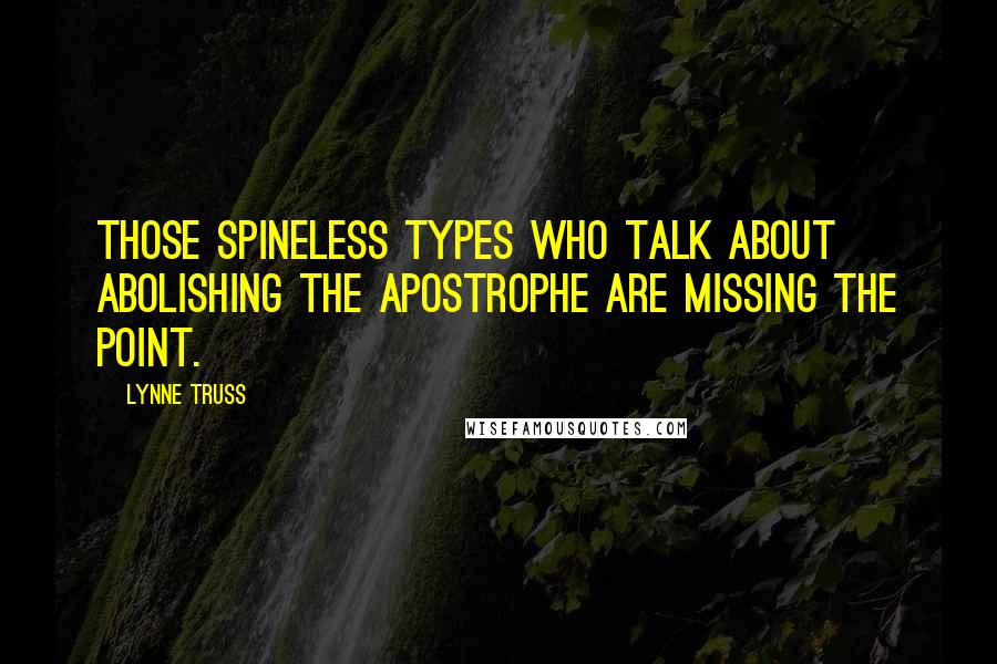 Lynne Truss Quotes: Those spineless types who talk about abolishing the apostrophe are missing the point.