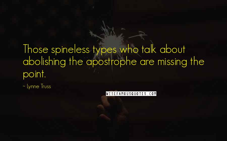 Lynne Truss Quotes: Those spineless types who talk about abolishing the apostrophe are missing the point.