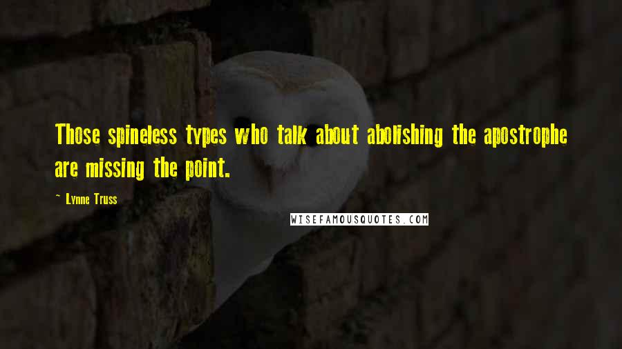 Lynne Truss Quotes: Those spineless types who talk about abolishing the apostrophe are missing the point.