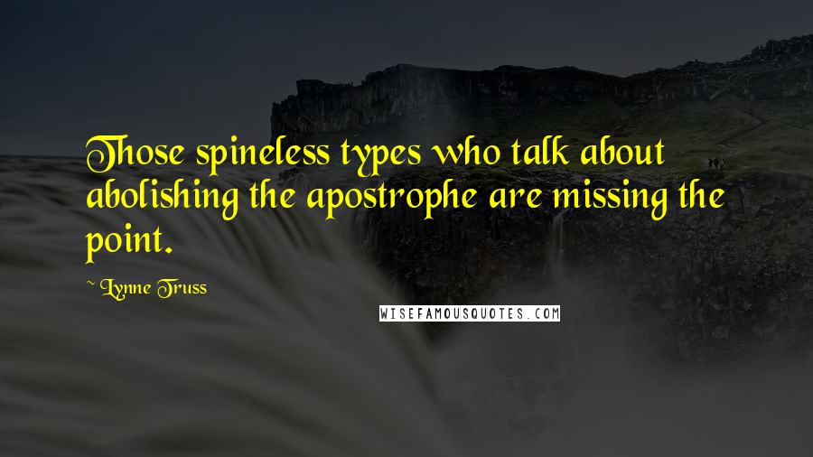 Lynne Truss Quotes: Those spineless types who talk about abolishing the apostrophe are missing the point.