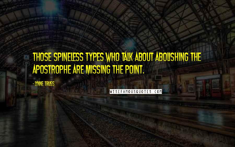 Lynne Truss Quotes: Those spineless types who talk about abolishing the apostrophe are missing the point.