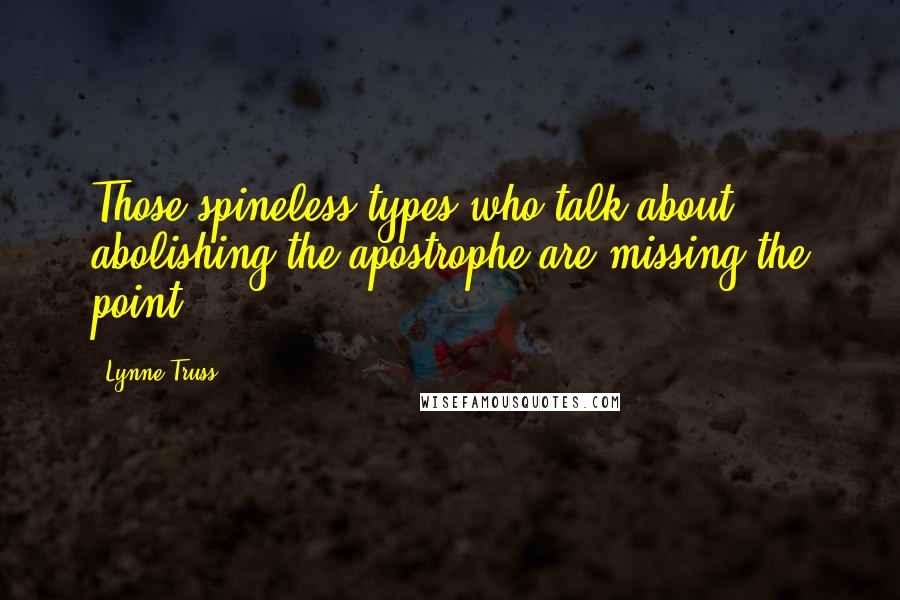 Lynne Truss Quotes: Those spineless types who talk about abolishing the apostrophe are missing the point.