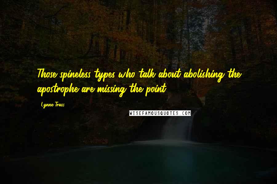 Lynne Truss Quotes: Those spineless types who talk about abolishing the apostrophe are missing the point.