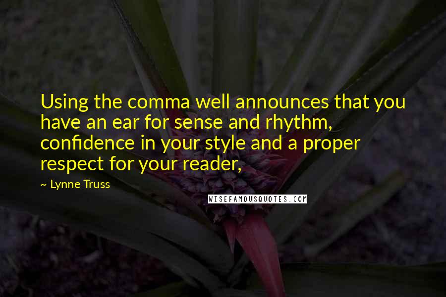 Lynne Truss Quotes: Using the comma well announces that you have an ear for sense and rhythm, confidence in your style and a proper respect for your reader,