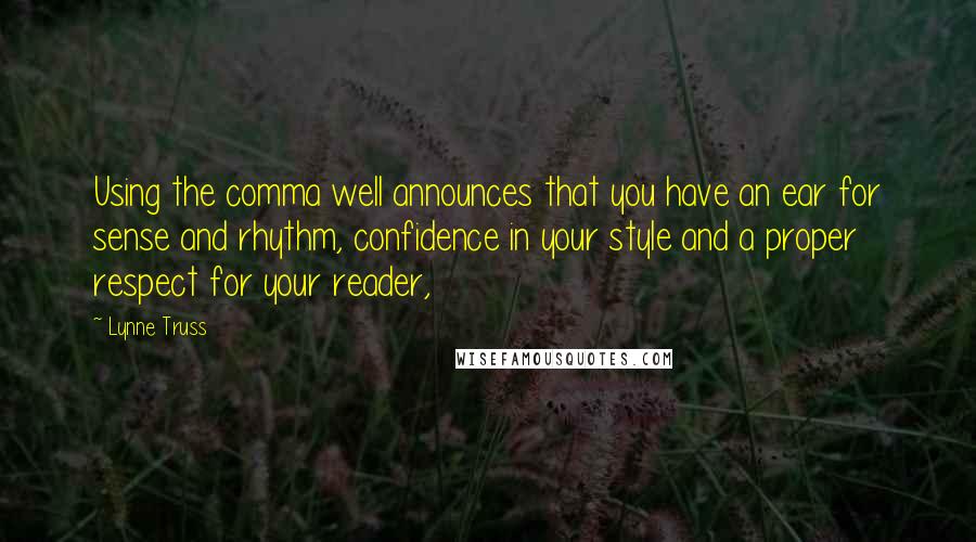 Lynne Truss Quotes: Using the comma well announces that you have an ear for sense and rhythm, confidence in your style and a proper respect for your reader,