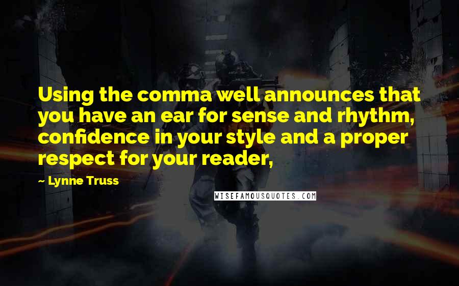 Lynne Truss Quotes: Using the comma well announces that you have an ear for sense and rhythm, confidence in your style and a proper respect for your reader,