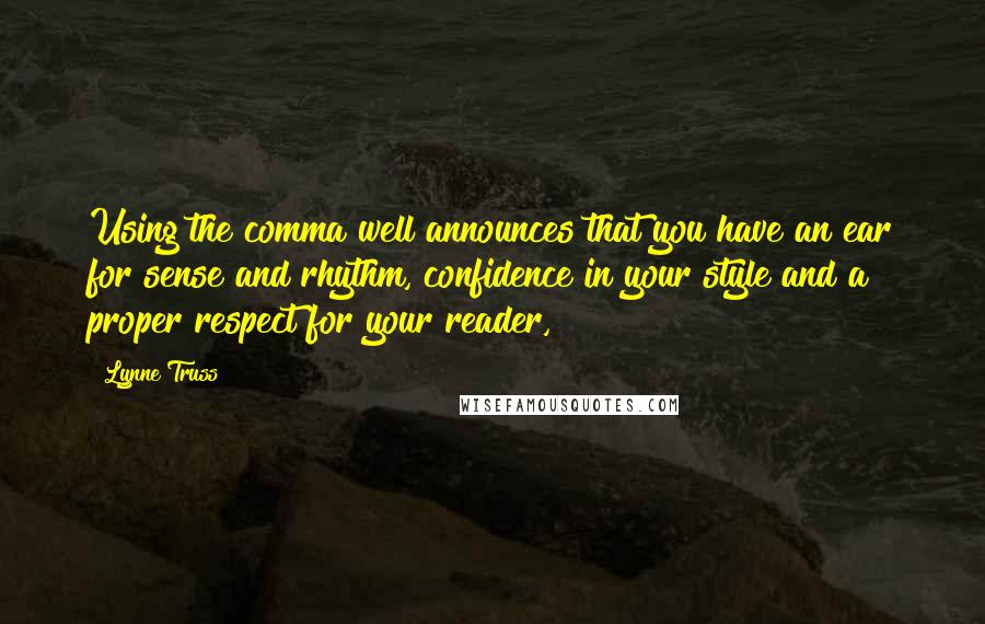 Lynne Truss Quotes: Using the comma well announces that you have an ear for sense and rhythm, confidence in your style and a proper respect for your reader,