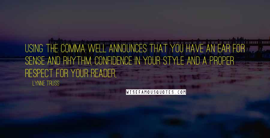 Lynne Truss Quotes: Using the comma well announces that you have an ear for sense and rhythm, confidence in your style and a proper respect for your reader,