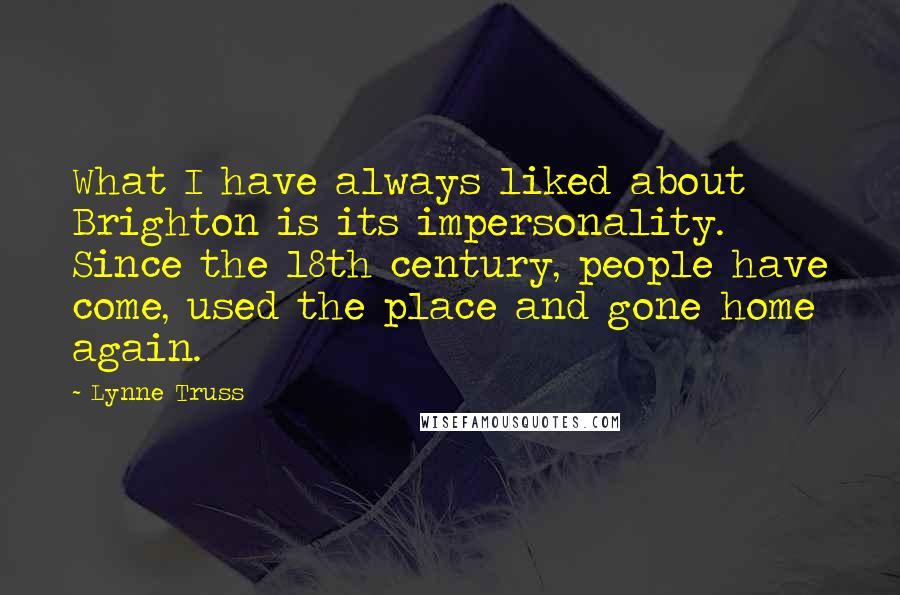 Lynne Truss Quotes: What I have always liked about Brighton is its impersonality. Since the 18th century, people have come, used the place and gone home again.