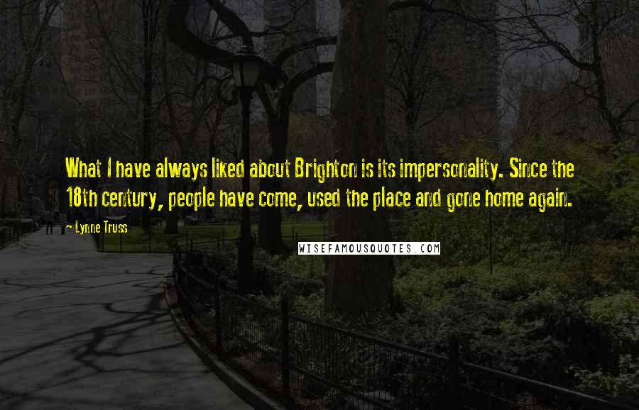 Lynne Truss Quotes: What I have always liked about Brighton is its impersonality. Since the 18th century, people have come, used the place and gone home again.