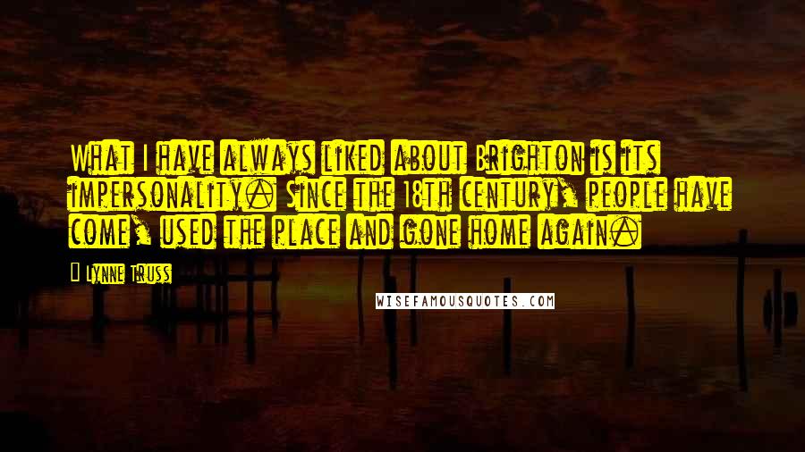 Lynne Truss Quotes: What I have always liked about Brighton is its impersonality. Since the 18th century, people have come, used the place and gone home again.