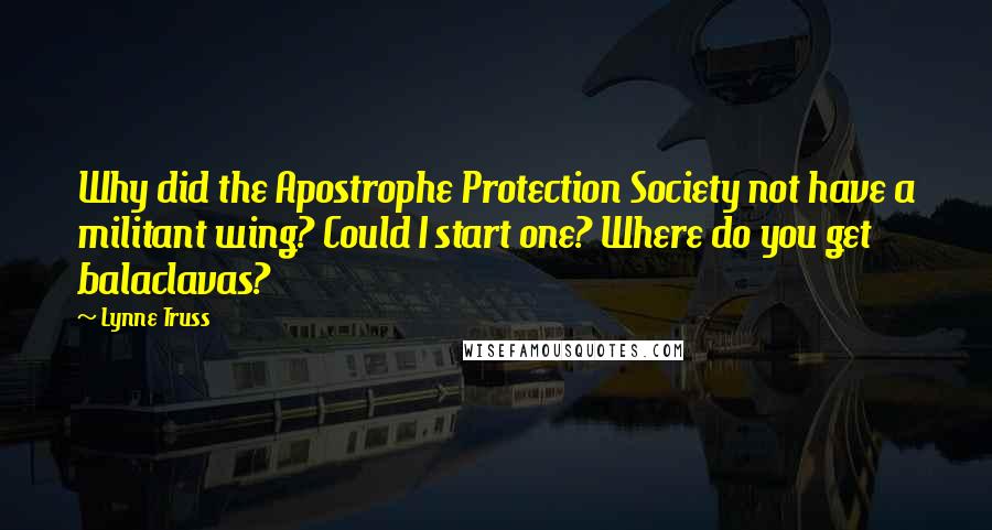 Lynne Truss Quotes: Why did the Apostrophe Protection Society not have a militant wing? Could I start one? Where do you get balaclavas?