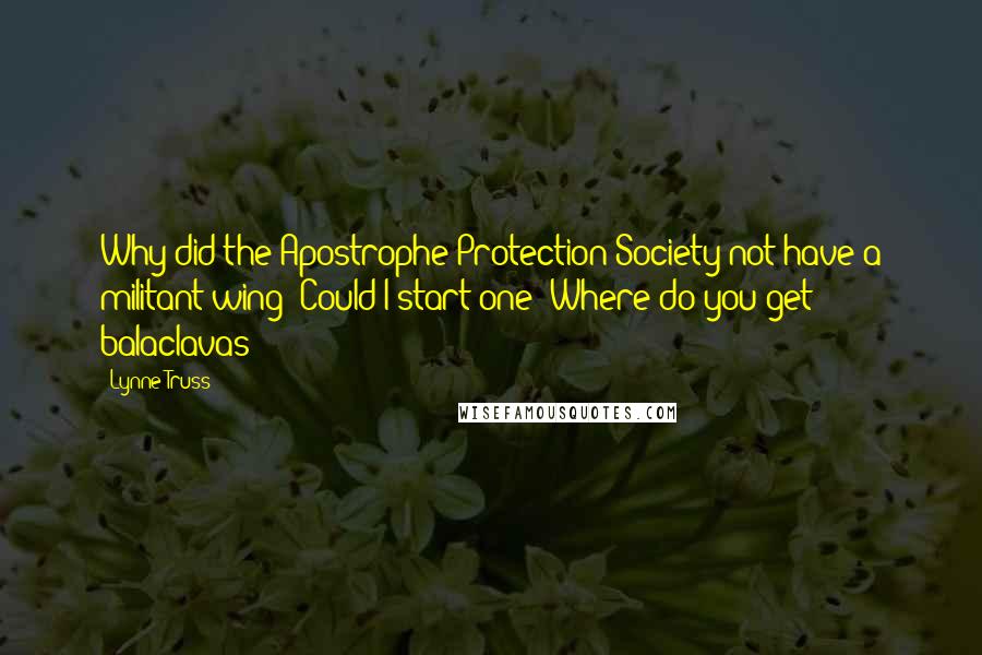 Lynne Truss Quotes: Why did the Apostrophe Protection Society not have a militant wing? Could I start one? Where do you get balaclavas?