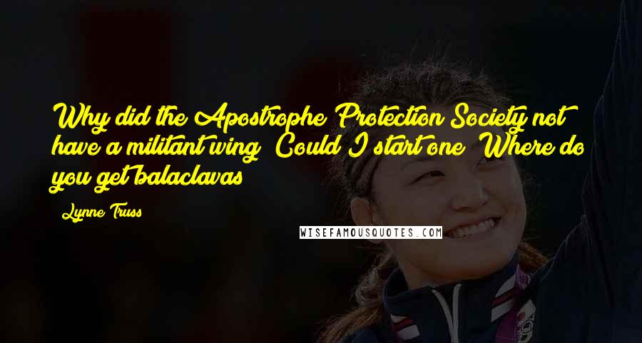 Lynne Truss Quotes: Why did the Apostrophe Protection Society not have a militant wing? Could I start one? Where do you get balaclavas?