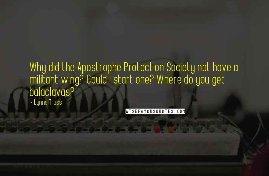 Lynne Truss Quotes: Why did the Apostrophe Protection Society not have a militant wing? Could I start one? Where do you get balaclavas?